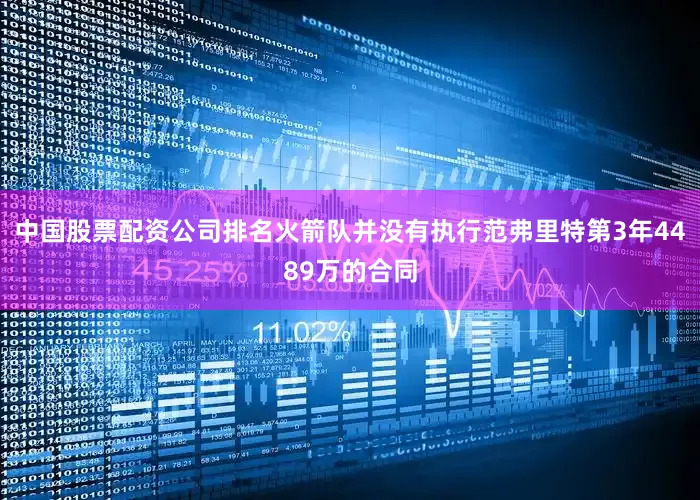 中国股票配资公司排名火箭队并没有执行范弗里特第3年4489万的合同