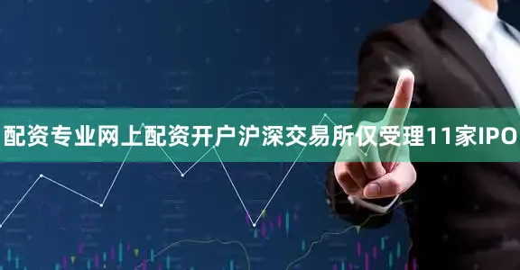 配资专业网上配资开户沪深交易所仅受理11家IPO