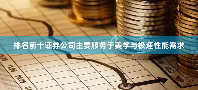 排名前十证券公司主要服务于美学与极速性能需求