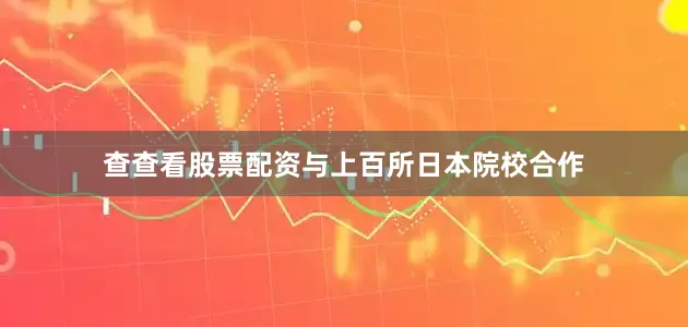 查查看股票配资与上百所日本院校合作