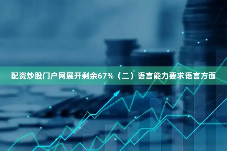 配资炒股门户网展开剩余67%（二）语言能力要求语言方面