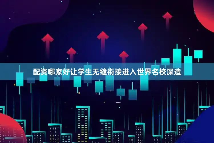 配资哪家好让学生无缝衔接进入世界名校深造