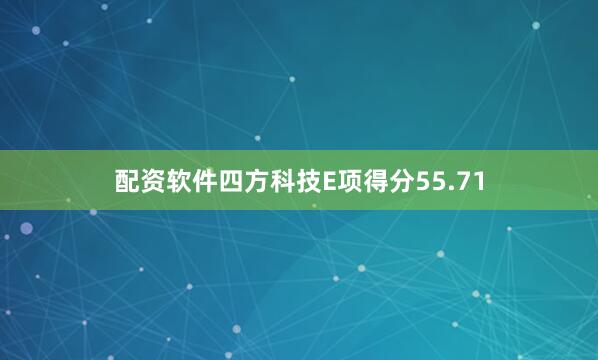 配资软件四方科技E项得分55.71