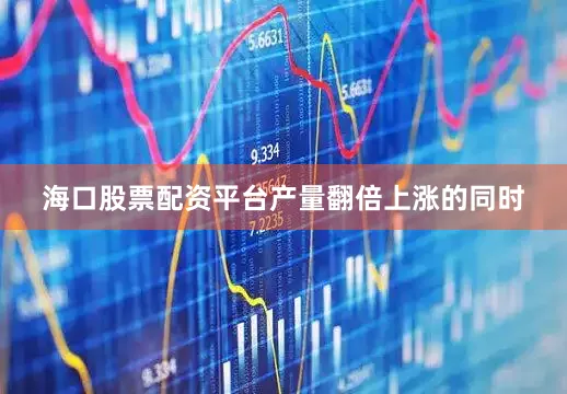 海口股票配资平台　　产量翻倍上涨的同时