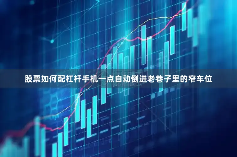 股票如何配杠杆手机一点自动倒进老巷子里的窄车位