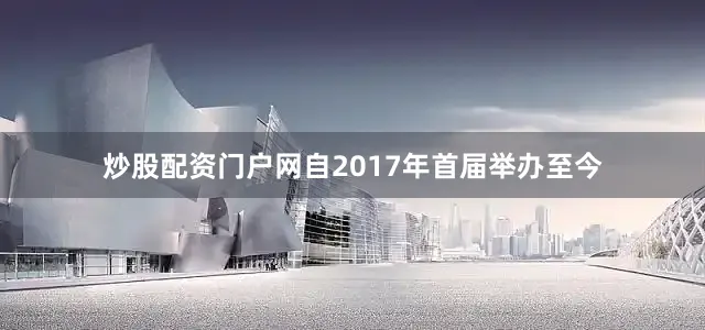 炒股配资门户网自2017年首届举办至今