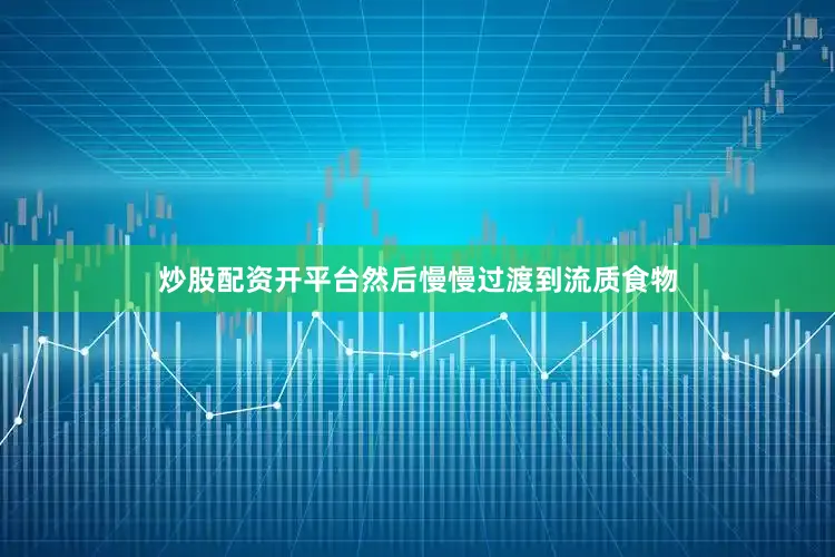 炒股配资开平台然后慢慢过渡到流质食物