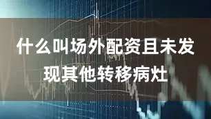 什么叫场外配资且未发现其他转移病灶