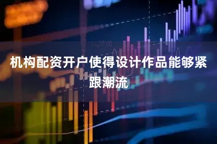 机构配资开户使得设计作品能够紧跟潮流