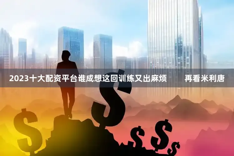 2023十大配资平台谁成想这回训练又出麻烦        再看米利唐